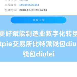 更好赋能制造业数字化转型bitpie交易所比特派钱包diulei