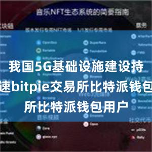 我国5G基础设施建设持续加速bitpie交易所比特派钱包用户