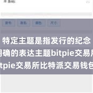 特定主题是指发行的纪念币要有明确的表达主题bitpie交易所比特派交易钱包