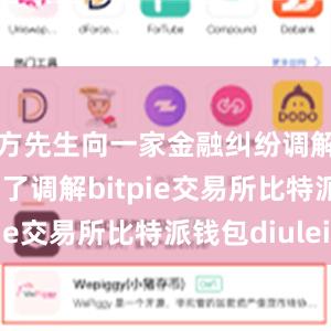 方先生向一家金融纠纷调解组织申请了调解bitpie交易所比特派钱包diulei