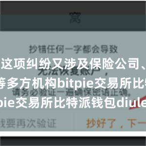 这项纠纷又涉及保险公司、代理公司等多方机构bitpie交易所比特派钱包diulei