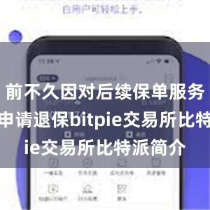 前不久因对后续保单服务不满意申请退保bitpie交易所比特派简介