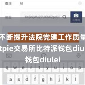 不断提升法院党建工作质量bitpie交易所比特派钱包diulei