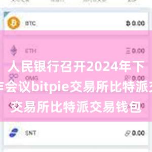 人民银行召开2024年下半年工作会议bitpie交易所比特派交易钱包