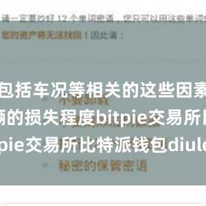 包括车况等相关的这些因素来确定车辆的损失程度bitpie交易所比特派钱包diulei