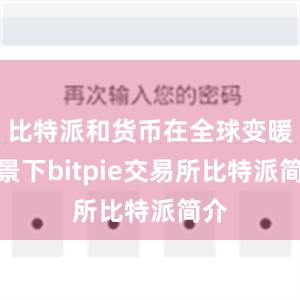 比特派和货币在全球变暖背景下bitpie交易所比特派简介