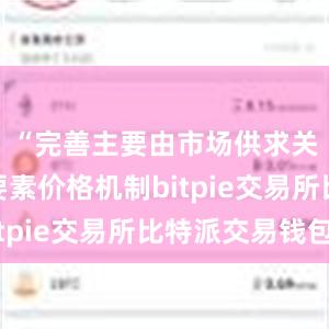 “完善主要由市场供求关系决定要素价格机制bitpie交易所比特派交易钱包