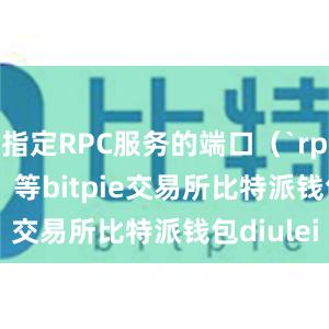 指定RPC服务的端口（`rpcport`）等bitpie交易所比特派钱包diulei