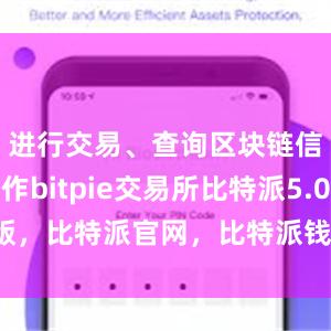 进行交易、查询区块链信息等操作bitpie交易所比特派5.0版，比特派官网，比特派钱包，比特派下载