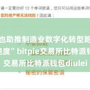 也助推制造业数字化转型跑出“加速度”bitpie交易所比特派钱包diulei