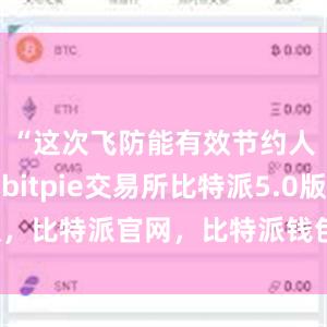 “这次飞防能有效节约人工成本bitpie交易所比特派5.0版，比特派官网，比特派钱包，比特派下载