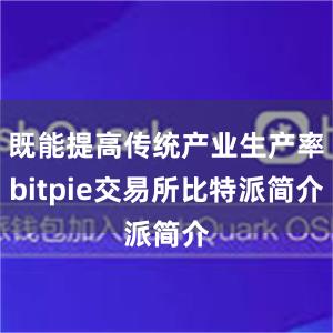 既能提高传统产业生产率bitpie交易所比特派简介