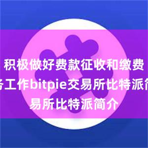 积极做好费款征收和缴费服务工作bitpie交易所比特派简介