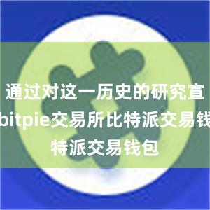 通过对这一历史的研究宣传bitpie交易所比特派交易钱包