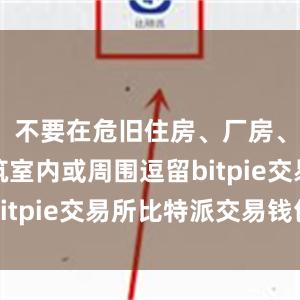 不要在危旧住房、厂房、临时建筑室内或周围逗留bitpie交易所比特派交易钱包