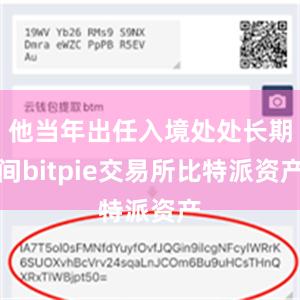 他当年出任入境处处长期间bitpie交易所比特派资产