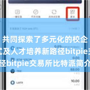 共同探索了多元化的校企合作模式及人才培养新路径bitpie交易所比特派简介