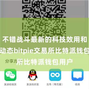 不错战斗最新的科技效用和行业动态bitpie交易所比特派钱包用户