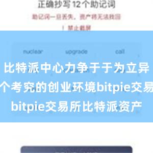 比特派中心力争于于为立异者提供一个考究的创业环境bitpie交易所比特派资产