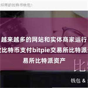 越来越多的网站和实体商家运行接收比特币支付bitpie交易所比特派资产