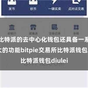 比特派的去中心化钱包还具备一系列强大的功能bitpie交易所比特派钱包diulei