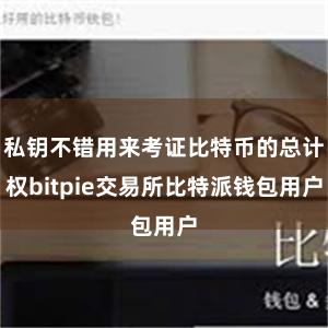 私钥不错用来考证比特币的总计权bitpie交易所比特派钱包用户