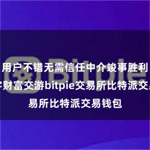 用户不错无需信任中介竣事胜利的数字财富交游bitpie交易所比特派交易钱包