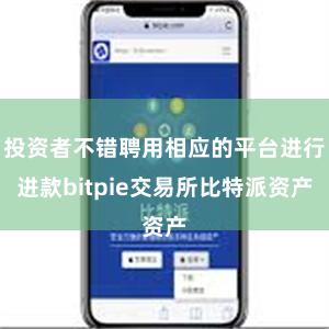 投资者不错聘用相应的平台进行进款bitpie交易所比特派资产