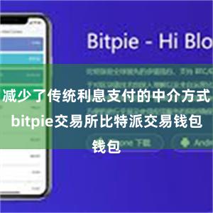 减少了传统利息支付的中介方式bitpie交易所比特派交易钱包