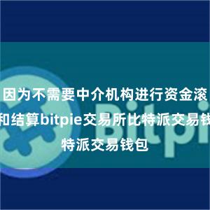 因为不需要中介机构进行资金滚动和结算bitpie交易所比特派交易钱包