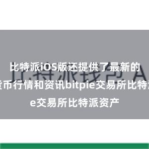 比特派iOS版还提供了最新的加密货币行情和资讯bitpie交易所比特派资产