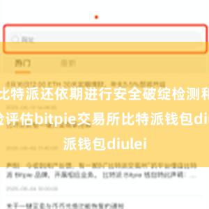 比特派还依期进行安全破绽检测和风险评估bitpie交易所比特派钱包diulei