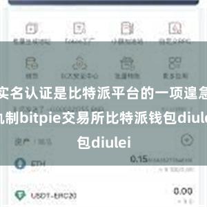 实名认证是比特派平台的一项遑急轨制bitpie交易所比特派钱包diulei