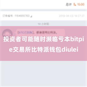 投资者可能随时濒临亏本bitpie交易所比特派钱包diulei