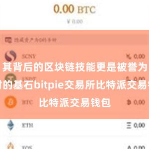 其背后的区块链技能更是被誉为往时的基石bitpie交易所比特派交易钱包