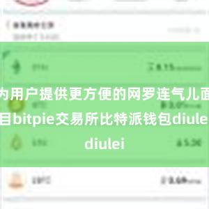 为用户提供更方便的网罗连气儿面目bitpie交易所比特派钱包diulei