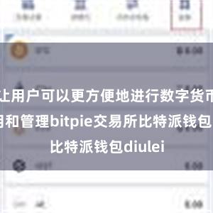 让用户可以更方便地进行数字货币的使用和管理bitpie交易所比特派钱包diulei